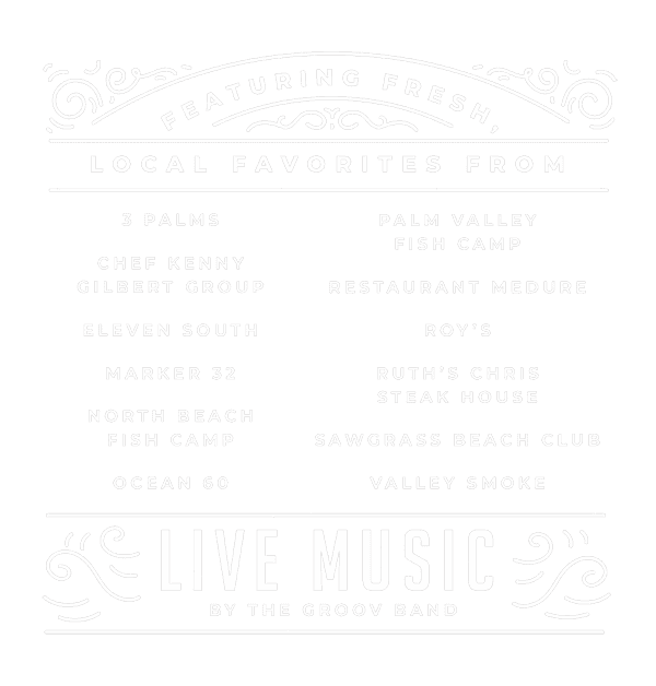 Featuring fresh, local favorites from 3 Palms, Chef Kenny Gilbert Group, Eleven South, Marker 32, North Beach Fish Camp, Ocean 60, Palm Valley Fish Camp, Restaurant Medure, Roy's, Ruth's Chris Steak House, Sawgrass Beach Club and Valley Smoke. Live Music by the Groov Band
